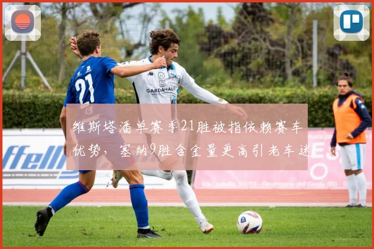维斯塔潘单赛季21胜被指依赖赛车优势，塞纳9胜含金量更高引老车迷激辩